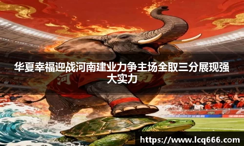 华夏幸福迎战河南建业力争主场全取三分展现强大实力