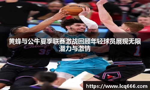 黄蜂与公牛夏季联赛激战回顾年轻球员展现无限潜力与激情